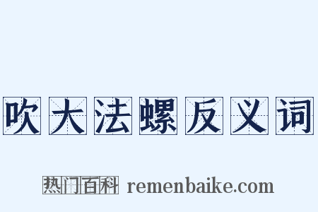 吹大法螺反义词是什么意思的图片
